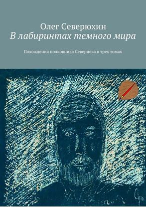 Обложка книги "В лабиринтах темного мира. Похождения полковника Северцева в трех томах"