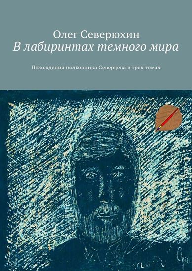 Обложка книги "В лабиринтах темного мира. Похождения полковника Северцева в трех томах"