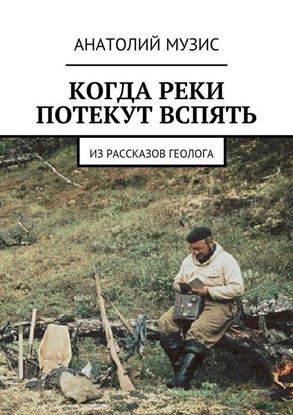 Обложка книги "Когда реки потекут вспять. Из рассказов геолога"