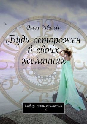 Обложка книги "Будь осторожен в своих желаниях. Сквозь пыль столетий – 2"
