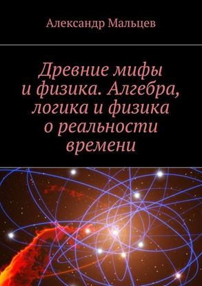 Обложка книги "Древние мифы и физика. Алгебра, логика и физика о реальности времени"
