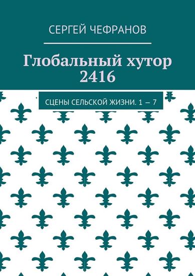 Обложка книги "Глобальный хутор 2416. Сцены сельской жизни. 1—7"