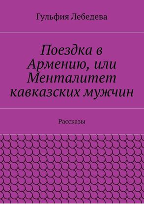 Обложка книги "Поездка в Армению, или Менталитет кавказских мужчин. Рассказы"