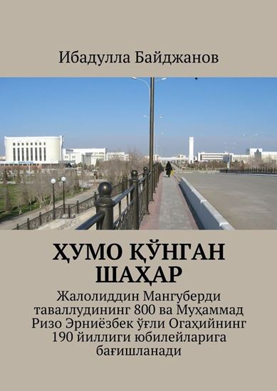 Обложка книги "Ҳумо қўнган шаҳар. Жалолиддин Мангуберди таваллудининг 800 ва Муҳаммад Ризо Эрниёзбек ўғли Огаҳийнинг 190 йиллиги юбилейларига бағишланади"