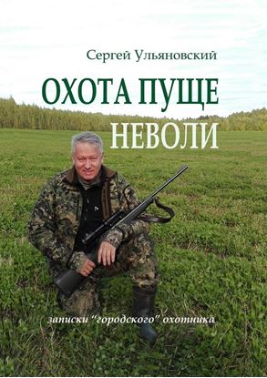 Обложка книги "Охота пуще неволи. Записки «городского» охотника"