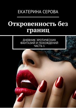 Обложка книги "Откровенность без границ. Дневник эротических фантазий и похождений. Часть 1"