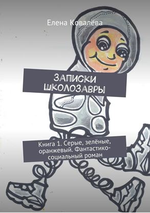 Обложка книги "Записки Школозавры. Книга 1. Серые, зелёные, оранжевый. Фантастико-социальный роман"
