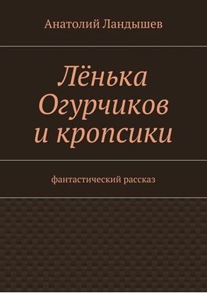 Обложка книги "Лёнька Огурчиков и кропсики. Фантастический рассказ"