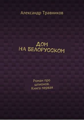 Обложка книги "Дом на Белорусском. Роман про шпионов. Книга первая"