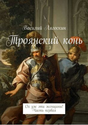 Обложка книги "Троянский конь. Ох уж эти женщины! Часть первая"
