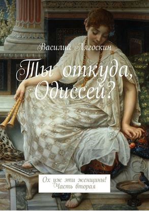 Обложка книги "Ты откуда, Одиссей? Ох уж эти женщины! Часть вторая"