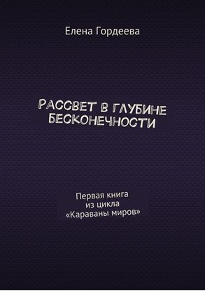 Обложка книги "Рассвет в глубине бесконечности. Первая книга из цикла «Караваны миров»"