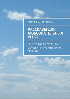 Обложка книги "Рассказы для любознательных ребят. Все, что вашему ребенку действительно интересно. Сборник"
