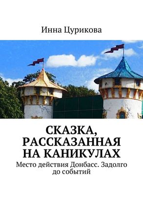 Обложка книги "Сказка, рассказанная на каникулах. Место действия Донбасс. Задолго до событий"