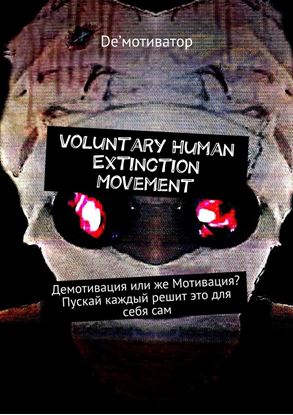 Обложка книги "Voluntary Human Extinction Movement. Демотивация или же Мотивация? Пускай каждый решит это для себя сам"