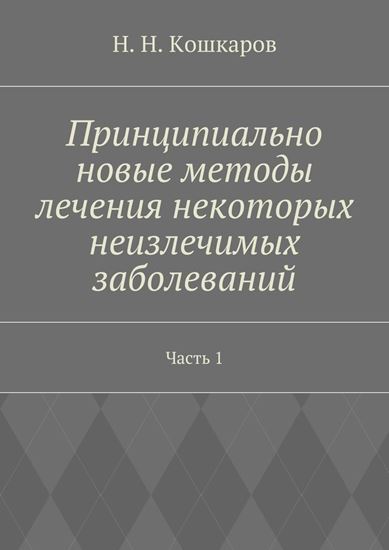Обложка книги "Принципиально новые методы лечения некоторых неизлечимых заболеваний. Часть 1"