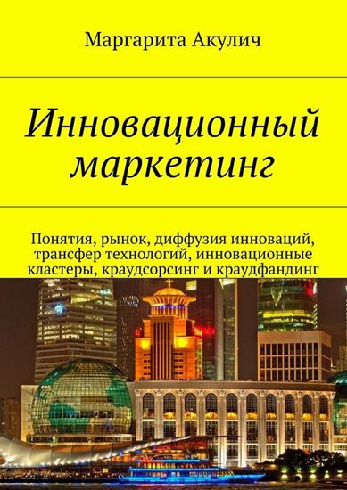 Обложка книги "Инновационный маркетинг. Понятия, рынок, диффузия инноваций, трансфер технологий, инновационные кластеры, краудсорсинг и краудфандинг"