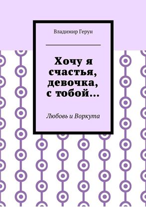 Обложка книги "Хочу я счастья, девочка, с тобой… Любовь и Воркута"