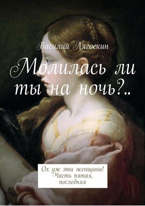 Обложка книги "Молилась ли ты на ночь?.. Ох уж эти женщины! Часть пятая, последняя"