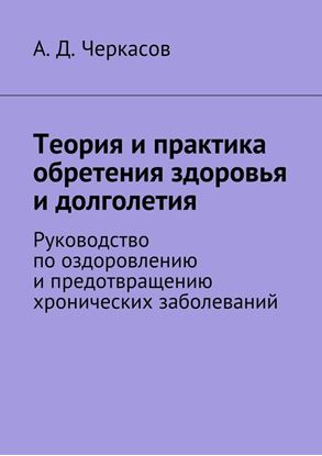 Обложка книги "Теория и практика обретения здоровья и долголетия. Руководство по оздоровлению и предотвращению хронических заболеваний"