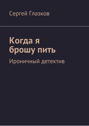 Обложка книги "Когда я брошу пить. Ироничный детектив"