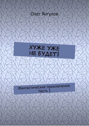 Обложка книги "Хуже уже не будет! Фантастические приключения. Часть 1"