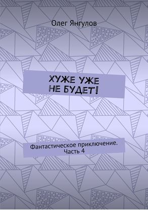 Обложка книги "Хуже уже не будет! Фантастическое приключение. Часть 4"