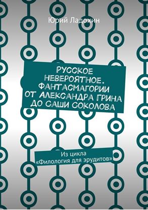 Обложка книги "Русское невероятное. Фантасмагории от Александра Грина до Саши Соколова. Из цикла «Филология для эрудитов»"