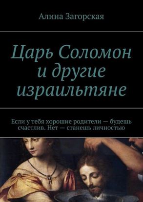 Обложка книги "Царь Соломон и другие израильтяне. Если у тебя хорошие родители – будешь счастлив. Нет – станешь личностью"