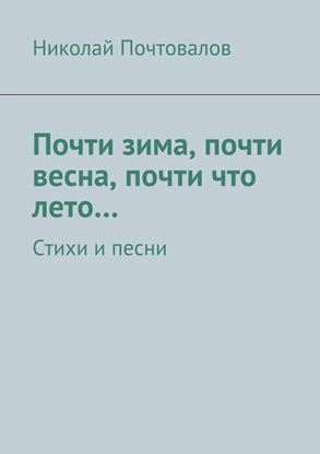 Обложка книги "Почти зима, почти весна, почти что лето… Стихи и песни"