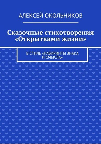 Обложка книги "Сказочные стихотворения «Открытками жизни». В стиле «Лабиринты знака и смысла»"