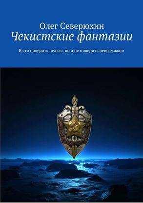 Обложка книги "Чекистские фантазии. В это поверить нельзя, но и не поверить невозможно"