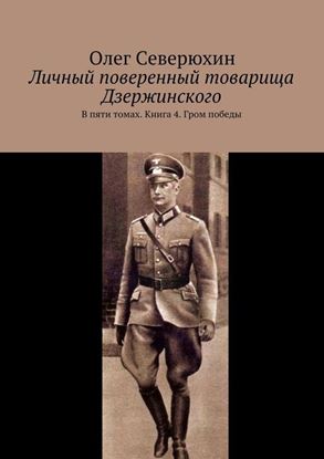 Обложка книги "Личный поверенный товарища Дзержинского. В пяти томах. Книга 4. Гром победы"
