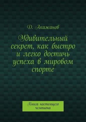Обложка книги "Удивительный секрет, как быстро и легко достичь успеха в мировом спорте. Книга настоящего чемпиона"