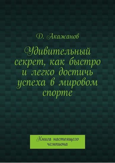 Обложка книги "Удивительный секрет, как быстро и легко достичь успеха в мировом спорте. Книга настоящего чемпиона"