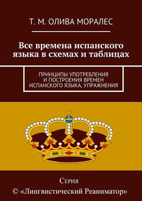 Обложка книги "Все времена испанского языка в схемах и таблицах. Принципы употребления и построения времен испанского языка, упражнения"
