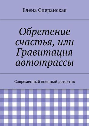 Обложка книги "Обретение счастья, или Гравитация автотрассы. Современный военный детектив"