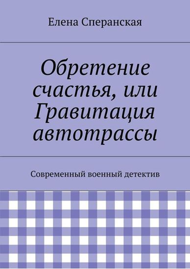 Обложка книги "Обретение счастья, или Гравитация автотрассы. Современный военный детектив"