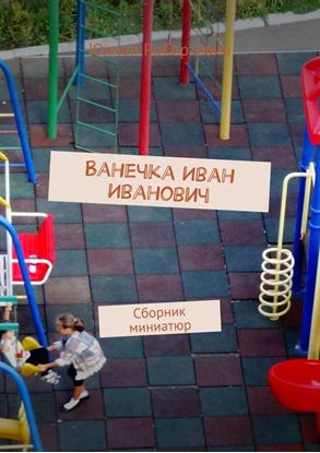 Обложка книги "Ванечка Иван Иванович. Сборник миниатюр"