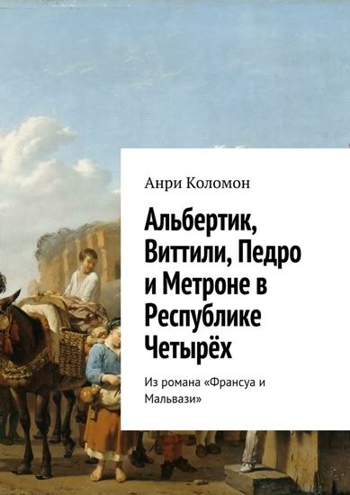 Обложка книги "Альбертик, Виттили, Педро и Метроне в Республике Четырёх. Из романа «Франсуа и Мальвази»"