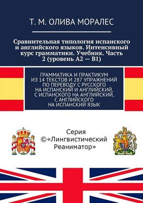 Обложка книги "Сравнительная типология испанского и английского языков. Интенсивный курс грамматики. Учебник. Часть 2 (уровень А2 – В1). Грамматика и практикум из 14 текстов и 287 упражнений по переводу с русского на испанский и английский, с испанского на английский, с английского на испанский язык"