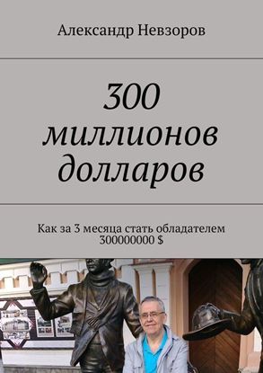 Обложка книги "300 миллионов долларов. Как за 3 месяца стать обладателем 300000000 $"