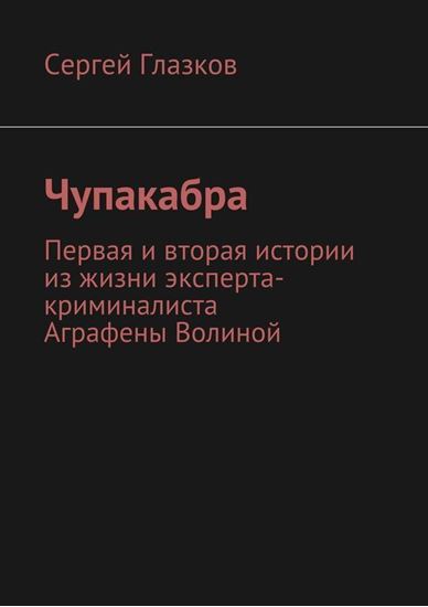 Обложка книги "Чупакабра. Первая и вторая истории из жизни эксперта-криминалиста Аграфены Волиной"
