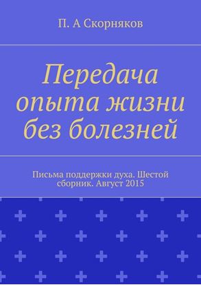 Обложка книги "Передача опыта жизни без болезней. Письма поддержки духа. Шестой сборник. Август 2015"