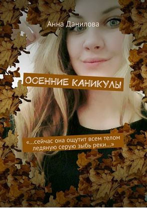 Обложка книги "Осенние каникулы. «…Сейчас она ощутит всем телом ледяную серую зыбь реки…»"
