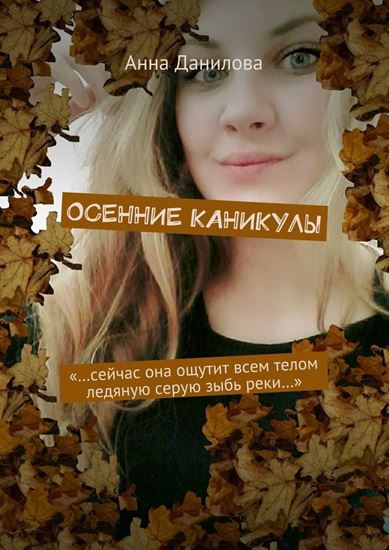 Обложка книги "Осенние каникулы. «…Сейчас она ощутит всем телом ледяную серую зыбь реки…»"
