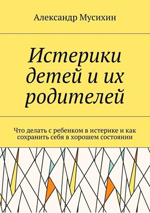 Обложка книги "Истерики детей и их родителей. Что делать с ребенком в истерике и как сохранить себя в хорошем состоянии"