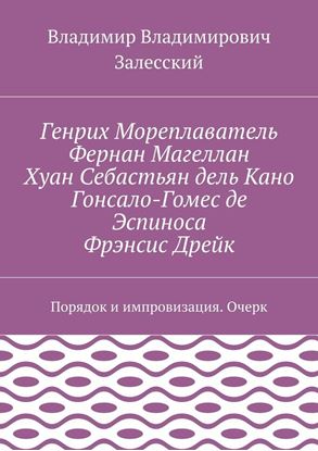 Обложка книги "Генрих Мореплаватель, Фернан Магеллан, Хуан Себастьян дель Кано, Гонсало-Гомес де Эспиноса, Фрэнсис Дрейк. Порядок и импровизация. Очерк"