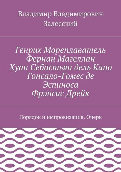 Обложка книги "Генрих Мореплаватель, Фернан Магеллан, Хуан Себастьян дель Кано, Гонсало-Гомес де Эспиноса, Фрэнсис Дрейк. Порядок и импровизация. Очерк"