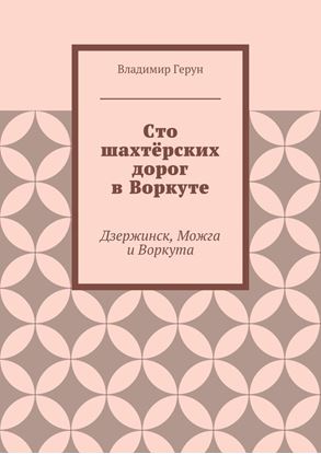 Обложка книги "Сто шахтёрских дорог в Воркуте. Дзержинск, Можга и Воркута"